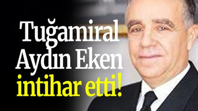 Tuğamiral Aydın Eken intihar etti!